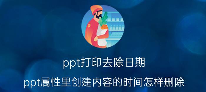 ppt打印去除日期 ppt属性里创建内容的时间怎样删除？